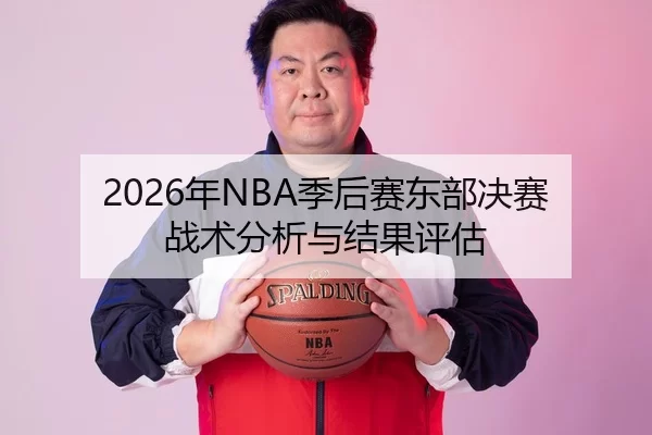 2026年NBA季后赛东部决赛战术分析与结果评估