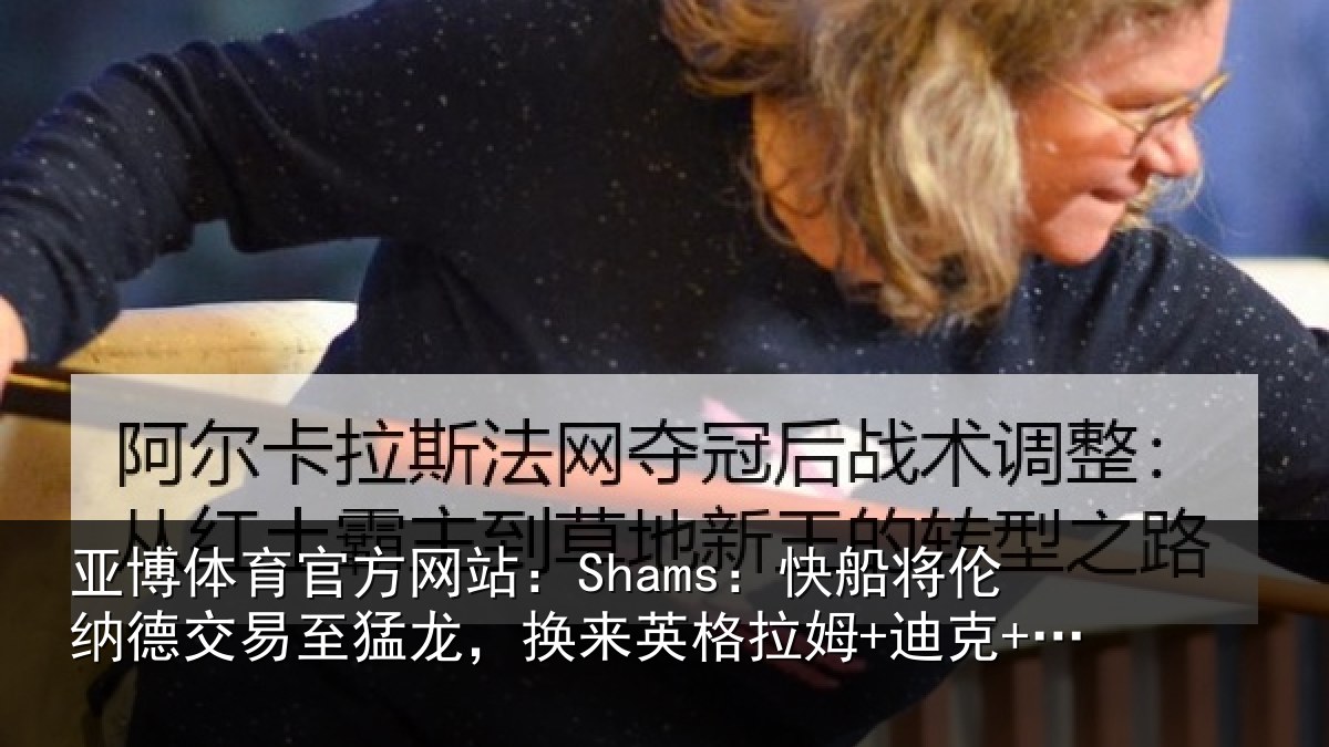 亚博体育官方网站:Shams:快船将伦相关情况来英格拉姆+迪克+2首轮等