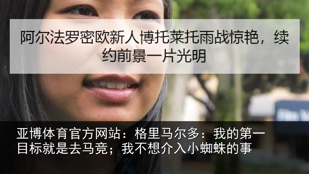 亚博体育官方网站：格里马尔多：我的第一目标就是去马竞；我不想介入小蜘蛛的事