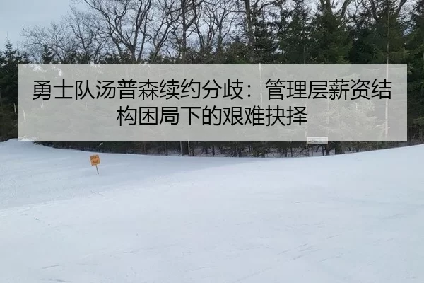 勇士队汤普森续约分歧：管理层薪资结构困局下的艰难抉择
