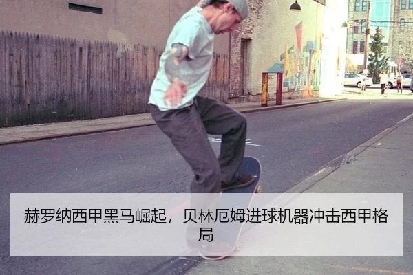 赫罗纳西甲黑马崛起，贝林厄姆进球机器冲击西甲格局