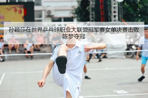 孙颖莎在世界乒乓球职业大联盟冠军赛女单决赛击败陈梦夺冠