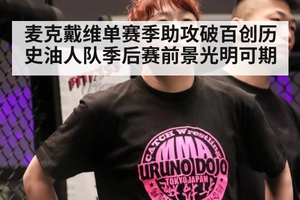 麦克戴维单赛季助攻破百创历史油人队季后赛前景光明可期