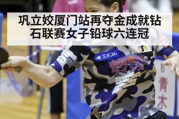 巩立姣厦门站再夺金成就钻石联赛女子铅球六连冠