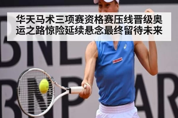 华天马术三项赛资格赛压线晋级奥运之路惊险延续悬念最终留待未来