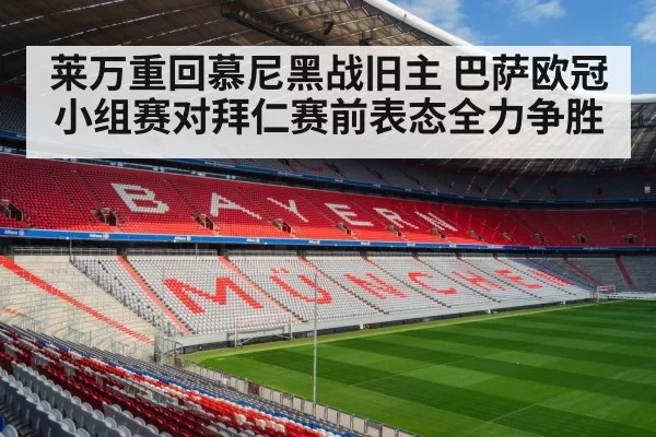 莱万重回慕尼黑战旧主 巴萨欧冠小组赛对拜仁赛前表态全力争胜